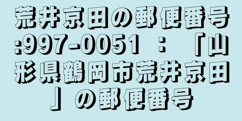 荒井京田の郵便番号:997-0051 ： 「山形県鶴岡市荒井京田」の郵便番号