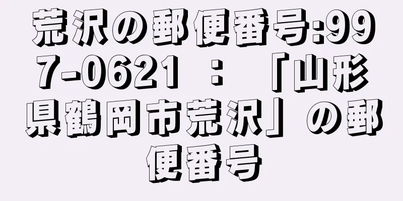 荒沢の郵便番号:997-0621 ： 「山形県鶴岡市荒沢」の郵便番号