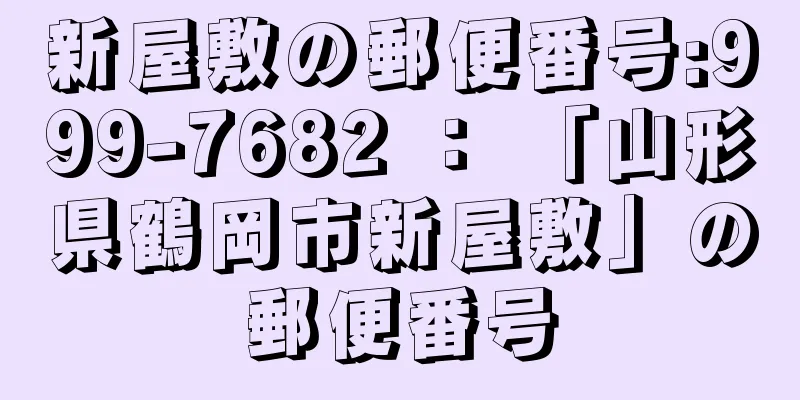 新屋敷の郵便番号:999-7682 ： 「山形県鶴岡市新屋敷」の郵便番号