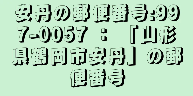 安丹の郵便番号:997-0057 ： 「山形県鶴岡市安丹」の郵便番号