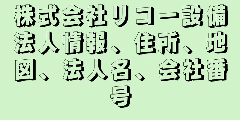 株式会社リコー設備法人情報、住所、地図、法人名、会社番号