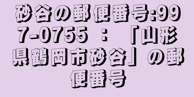 砂谷の郵便番号:997-0755 ： 「山形県鶴岡市砂谷」の郵便番号