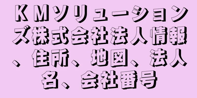 ＫＭソリューションズ株式会社法人情報、住所、地図、法人名、会社番号