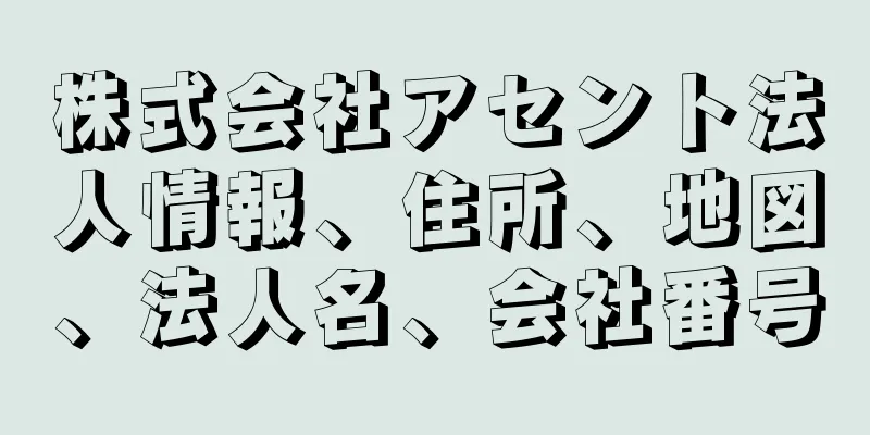 株式会社アセント法人情報、住所、地図、法人名、会社番号