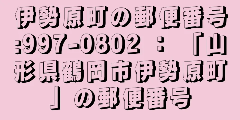 伊勢原町の郵便番号:997-0802 ： 「山形県鶴岡市伊勢原町」の郵便番号