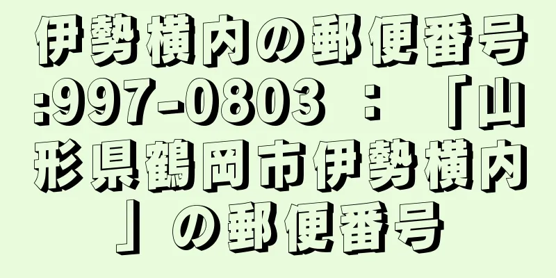 伊勢横内の郵便番号:997-0803 ： 「山形県鶴岡市伊勢横内」の郵便番号