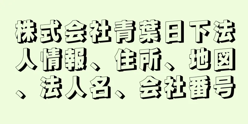 株式会社青葉日下法人情報、住所、地図、法人名、会社番号