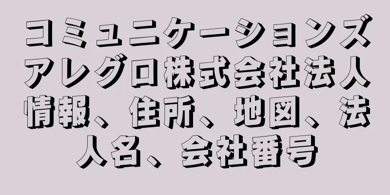 コミュニケーションズアレグロ株式会社法人情報、住所、地図、法人名、会社番号