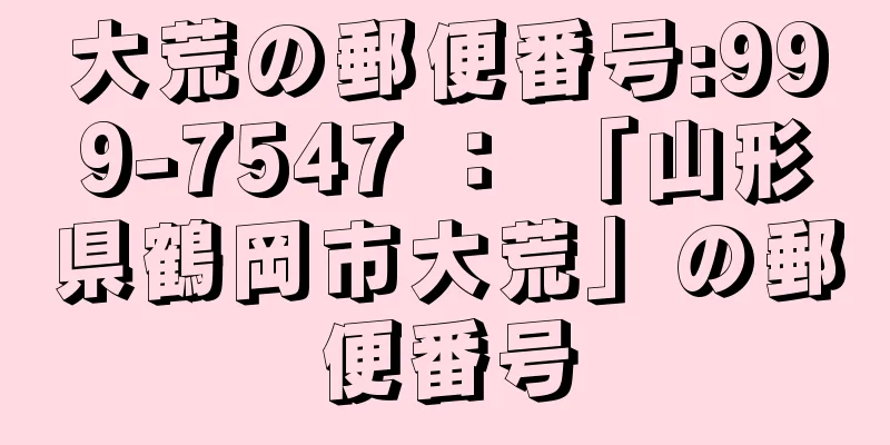 大荒の郵便番号:999-7547 ： 「山形県鶴岡市大荒」の郵便番号