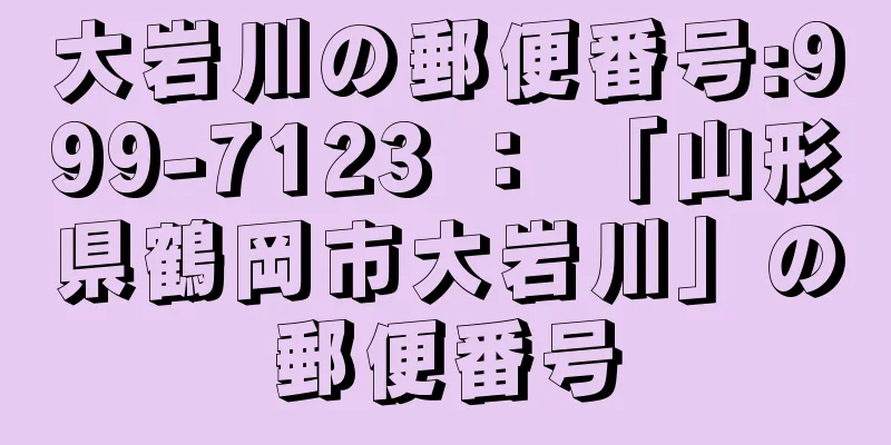 大岩川の郵便番号:999-7123 ： 「山形県鶴岡市大岩川」の郵便番号