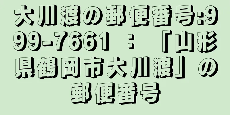 大川渡の郵便番号:999-7661 ： 「山形県鶴岡市大川渡」の郵便番号