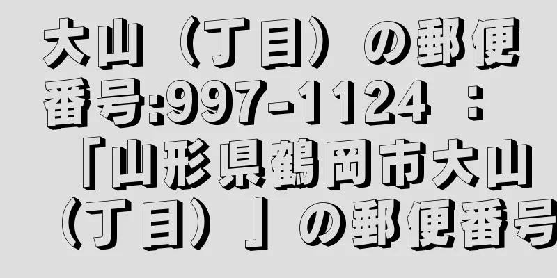 大山（丁目）の郵便番号:997-1124 ： 「山形県鶴岡市大山（丁目）」の郵便番号