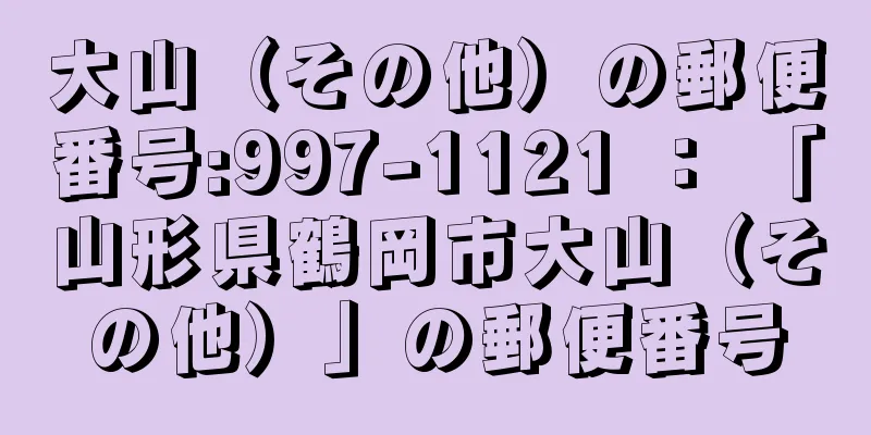 大山（その他）の郵便番号:997-1121 ： 「山形県鶴岡市大山（その他）」の郵便番号