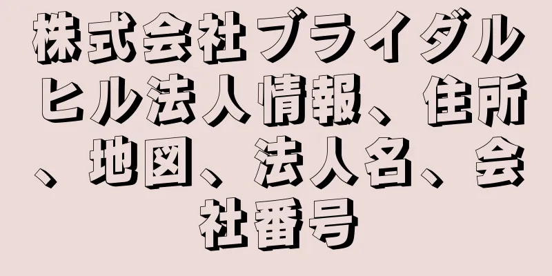 株式会社ブライダルヒル法人情報、住所、地図、法人名、会社番号