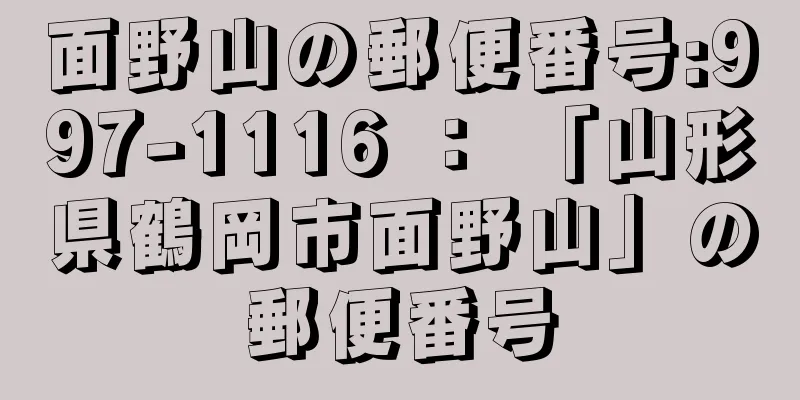 面野山の郵便番号:997-1116 ： 「山形県鶴岡市面野山」の郵便番号