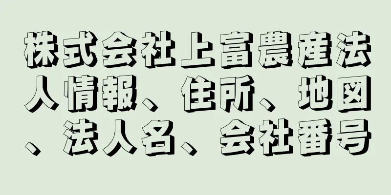 株式会社上富農産法人情報、住所、地図、法人名、会社番号