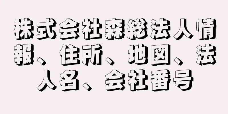 株式会社森総法人情報、住所、地図、法人名、会社番号