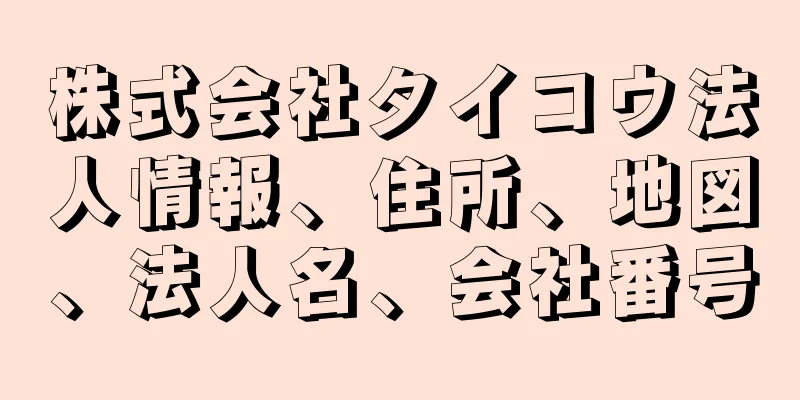 株式会社タイコウ法人情報、住所、地図、法人名、会社番号