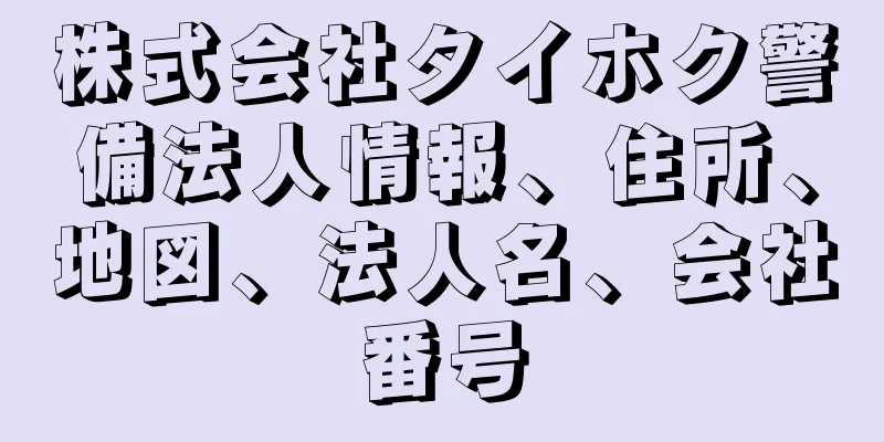 株式会社タイホク警備法人情報、住所、地図、法人名、会社番号