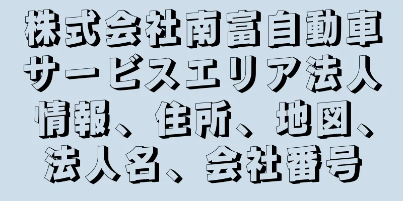 株式会社南富自動車サービスエリア法人情報、住所、地図、法人名、会社番号