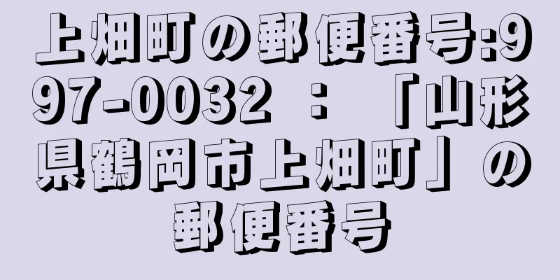 上畑町の郵便番号:997-0032 ： 「山形県鶴岡市上畑町」の郵便番号