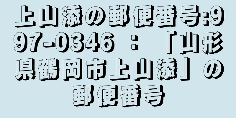 上山添の郵便番号:997-0346 ： 「山形県鶴岡市上山添」の郵便番号