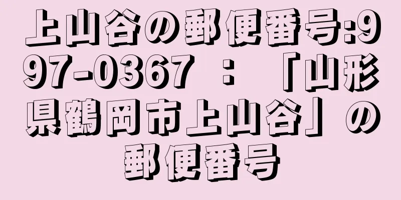 上山谷の郵便番号:997-0367 ： 「山形県鶴岡市上山谷」の郵便番号