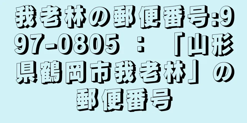 我老林の郵便番号:997-0805 ： 「山形県鶴岡市我老林」の郵便番号