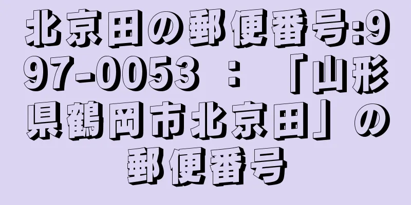 北京田の郵便番号:997-0053 ： 「山形県鶴岡市北京田」の郵便番号