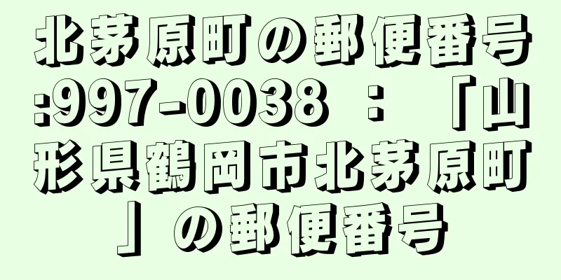 北茅原町の郵便番号:997-0038 ： 「山形県鶴岡市北茅原町」の郵便番号