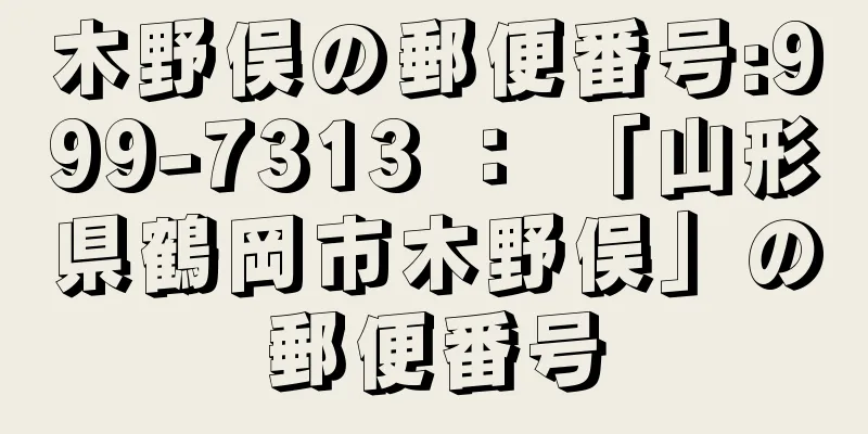 木野俣の郵便番号:999-7313 ： 「山形県鶴岡市木野俣」の郵便番号