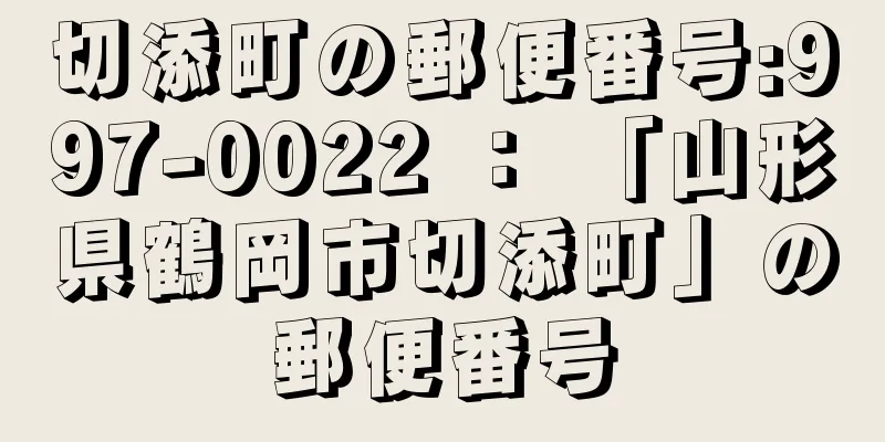 切添町の郵便番号:997-0022 ： 「山形県鶴岡市切添町」の郵便番号