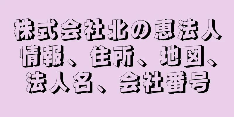 株式会社北の恵法人情報、住所、地図、法人名、会社番号