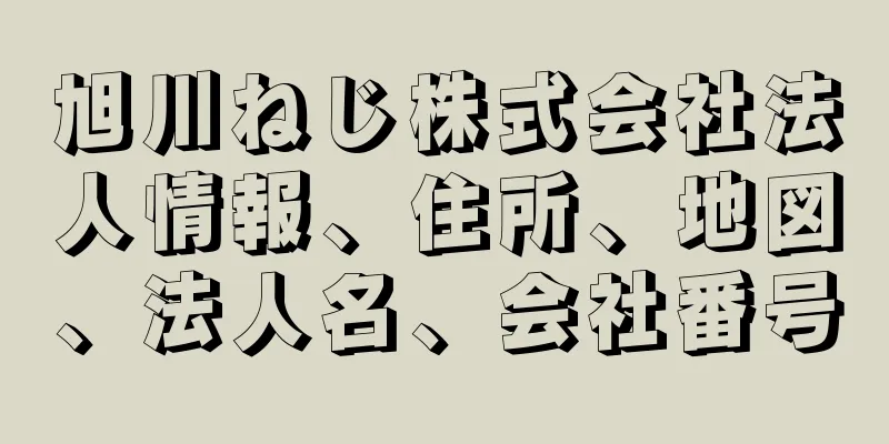 旭川ねじ株式会社法人情報、住所、地図、法人名、会社番号