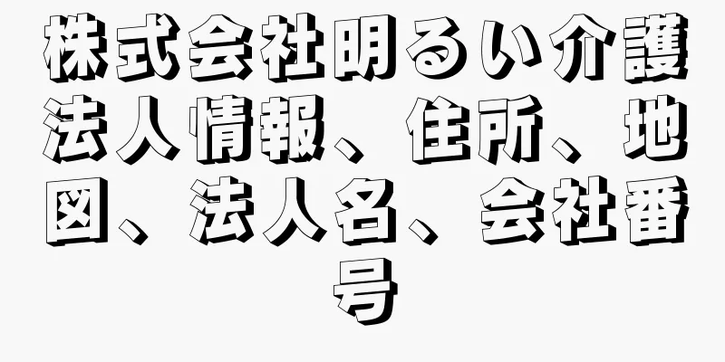 株式会社明るい介護法人情報、住所、地図、法人名、会社番号