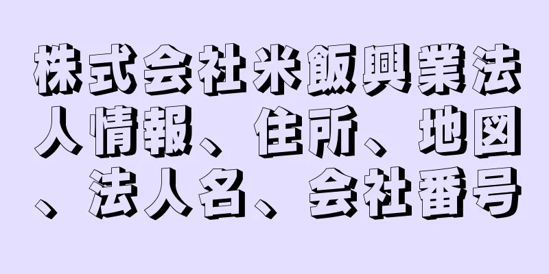 株式会社米飯興業法人情報、住所、地図、法人名、会社番号