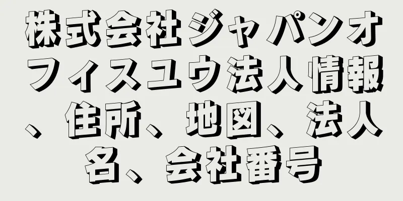 株式会社ジャパンオフィスユウ法人情報、住所、地図、法人名、会社番号