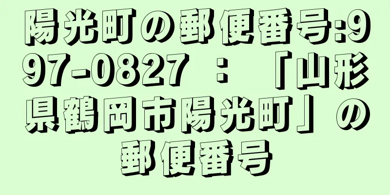 陽光町の郵便番号:997-0827 ： 「山形県鶴岡市陽光町」の郵便番号