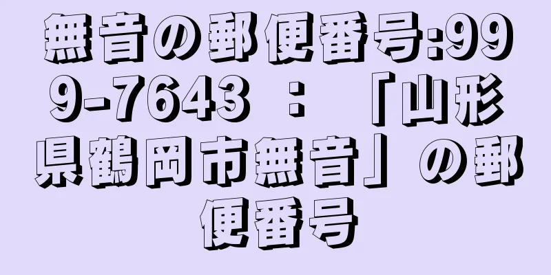 無音の郵便番号:999-7643 ： 「山形県鶴岡市無音」の郵便番号