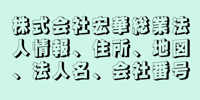 株式会社宏華総業法人情報、住所、地図、法人名、会社番号