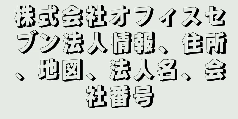 株式会社オフィスセブン法人情報、住所、地図、法人名、会社番号