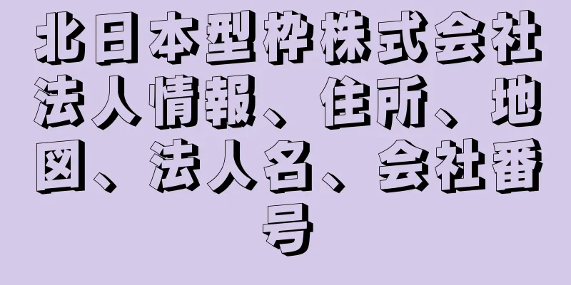 北日本型枠株式会社法人情報、住所、地図、法人名、会社番号