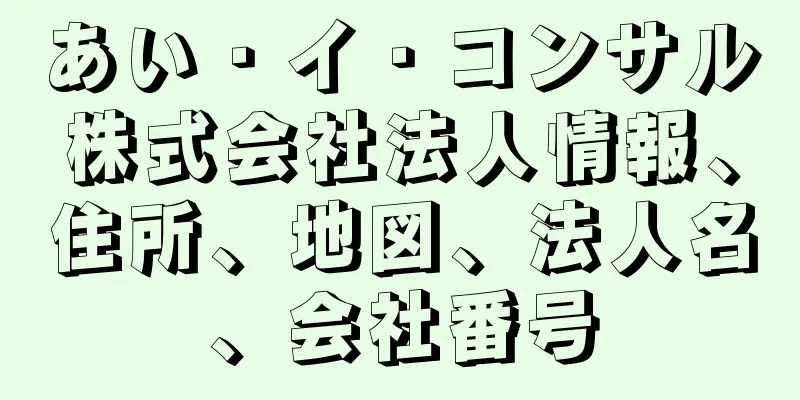 あい・イ・コンサル株式会社法人情報、住所、地図、法人名、会社番号