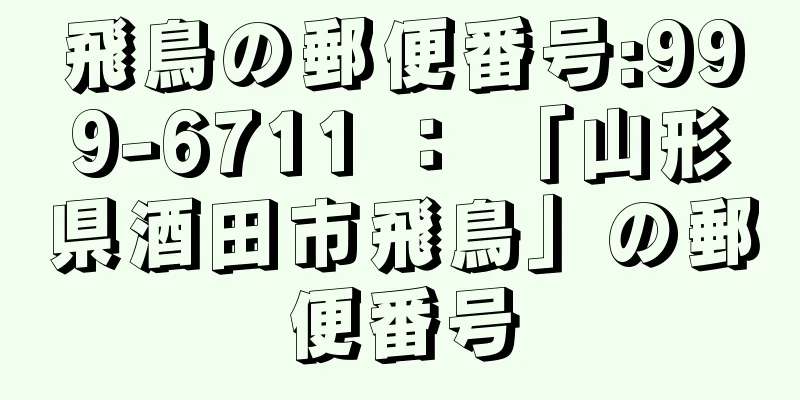 飛鳥の郵便番号:999-6711 ： 「山形県酒田市飛鳥」の郵便番号