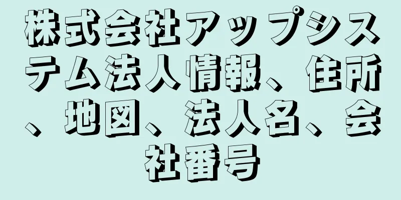 株式会社アップシステム法人情報、住所、地図、法人名、会社番号