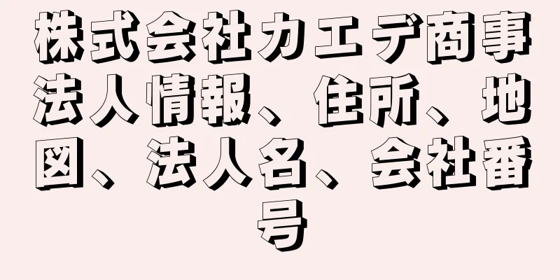 株式会社カエデ商事法人情報、住所、地図、法人名、会社番号