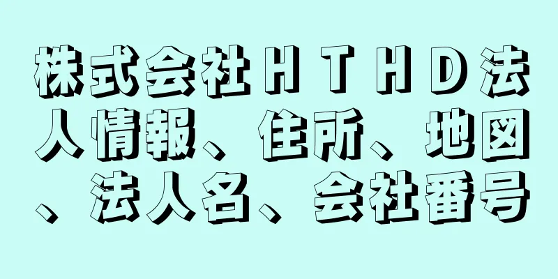 株式会社ＨＴＨＤ法人情報、住所、地図、法人名、会社番号