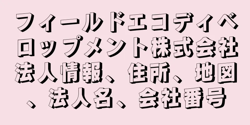 フィールドエコディベロップメント株式会社法人情報、住所、地図、法人名、会社番号