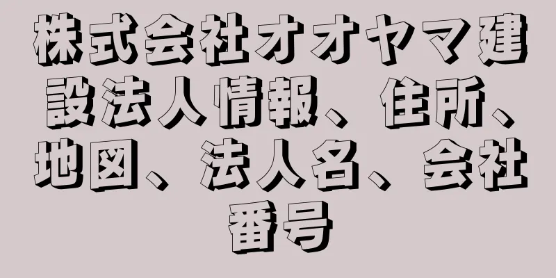 株式会社オオヤマ建設法人情報、住所、地図、法人名、会社番号