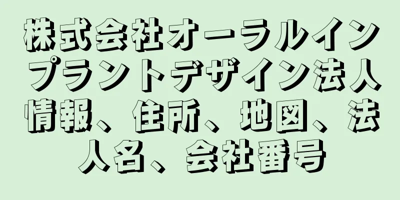 株式会社オーラルインプラントデザイン法人情報、住所、地図、法人名、会社番号